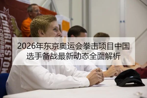 2026年东京奥运会拳击项目中国选手备战最新动态全面解析